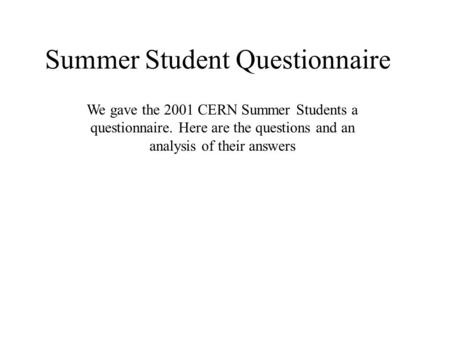 Summer Student Questionnaire We gave the 2001 CERN Summer Students a questionnaire. Here are the questions and an analysis of their answers.