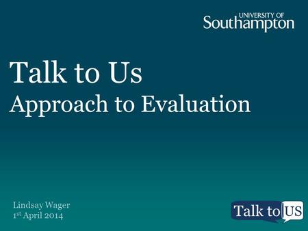 Talk to Us Approach to Evaluation Lindsay Wager 1 st April 2014.