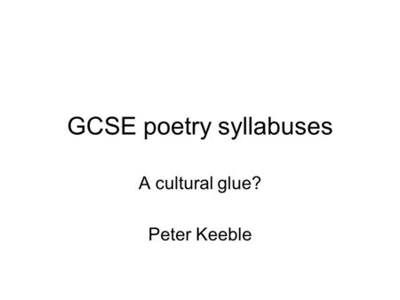 GCSE poetry syllabuses A cultural glue? Peter Keeble.