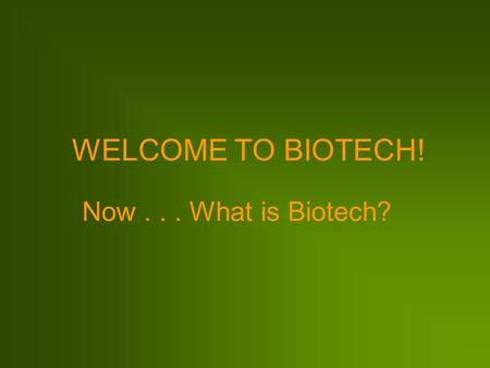 WELCOME TO BIOTECH! Now . . . What is Biotech?.