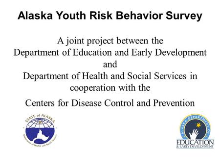 Alaska Youth Risk Behavior Survey A joint project between the Department of Education and Early Development and Department of Health and Social Services.