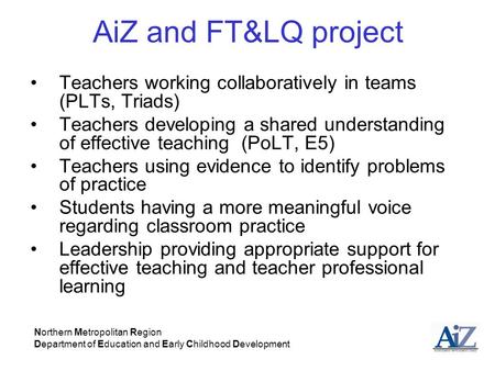 AiZ and FT&LQ project Teachers working collaboratively in teams (PLTs, Triads) Teachers developing a shared understanding of effective teaching (PoLT,