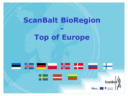 ScanBalt BioRegion - Top of Europe. ScanBalt BioRegion 11 countries Denmark Estonia Finland Iceland Latvia Lithuania Norway Poland Sweden North Germany.