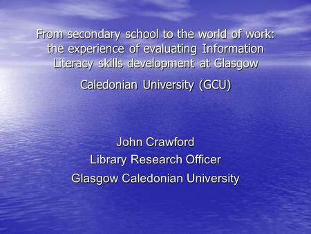 From secondary school to the world of work: the experience of evaluating Information Literacy skills development at Glasgow Caledonian University (GCU)