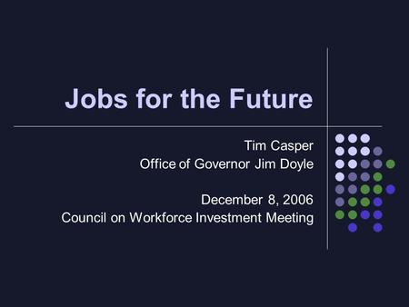 Jobs for the Future Tim Casper Office of Governor Jim Doyle December 8, 2006 Council on Workforce Investment Meeting.