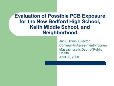 Evaluation of Possible PCB Exposure for the New Bedford High School, Keith Middle School, and Neighborhood Jan Sullivan, Director Community Assessment.