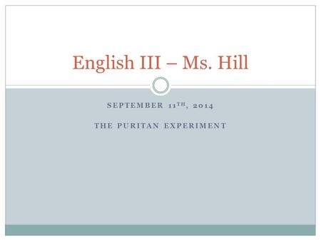 SEPTEMBER 11 TH, 2014 THE PURITAN EXPERIMENT English III – Ms. Hill.