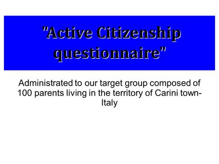 Active Citizenship questionnaire Active Citizenship questionnaire Administrated to our target group composed of 100 parents living in the territory.
