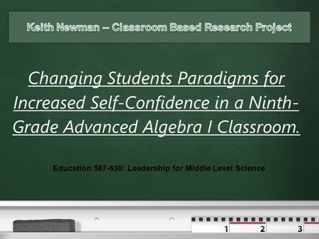 Your logo Changing Students Paradigms for Increased Self-Confidence in a Ninth- Grade Advanced Algebra I Classroom. Education 587-630: Leadership for Middle.