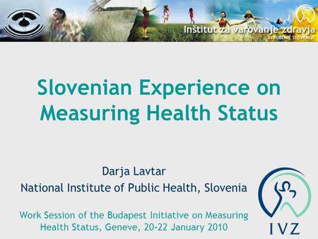Slovenian Experience on Measuring Health Status Darja Lavtar National Institute of Public Health, Slovenia Work Session of the Budapest Initiative on Measuring.