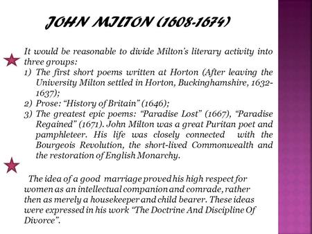 JOHN MILTON (1608-1674) It would be reasonable to divide Milton’s literary activity into three groups: 1)The first short poems written at Horton (After.