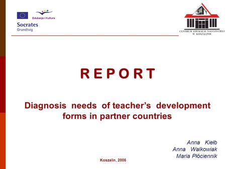 R E P O R T Diagnosis needs of teacher’s development forms in partner countries Anna Kiełb Anna Walkowiak Maria Płóciennik Koszalin, 2006.