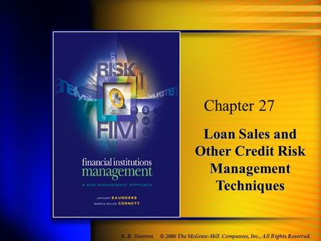 Loan Sales and Other Credit Risk Management Techniques Chapter 27 © 2006 The McGraw-Hill Companies, Inc., All Rights Reserved. K. R. Stanton.