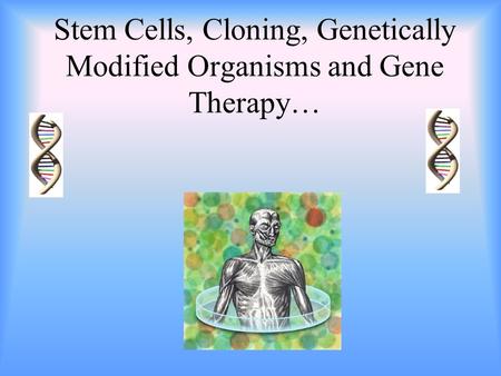 Stem Cells, Cloning, Genetically Modified Organisms and Gene Therapy…