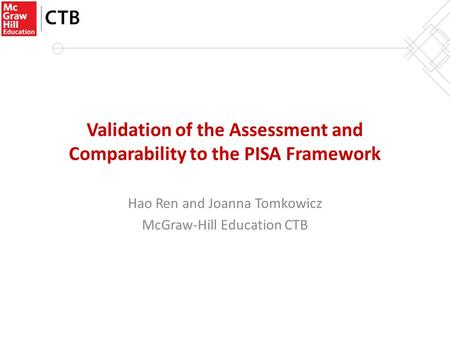 Validation of the Assessment and Comparability to the PISA Framework Hao Ren and Joanna Tomkowicz McGraw-Hill Education CTB.