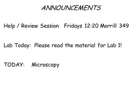 ANNOUNCEMENTS Help / Review Session Fridays 12:20 Morrill 349 Lab Today: Please read the material for Lab 1! TODAY: Microscopy.