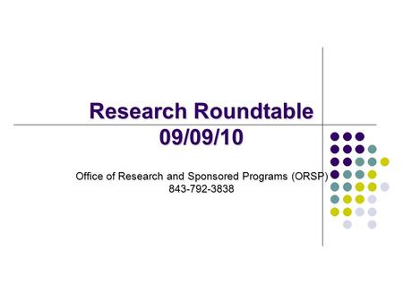 Research Roundtable 09/09/10 Office of Research and Sponsored Programs (ORSP) 843-792-3838.