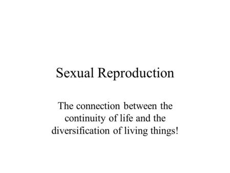 Sexual Reproduction The connection between the continuity of life and the diversification of living things!