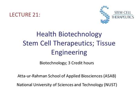 Health Biotechnology Stem Cell Therapeutics; Tissue Engineering LECTURE 21: Biotechnology; 3 Credit hours Atta-ur-Rahman School of Applied Biosciences.