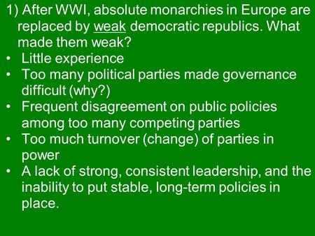 1) After WWI, absolute monarchies in Europe are replaced by weak democratic republics. What made them weak? Little experience Too many political parties.