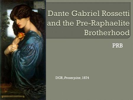 PRB DGR, Proserpine, 1874. Dante Gabriel Rossetti, The Beloved, 1865-6.
