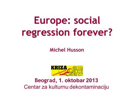 Europe: social regression forever? Europe: social regression forever? Michel Husson Beograd, 1. oktobar 2013 Centar za kulturnu dekontaminaciju.