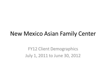 New Mexico Asian Family Center FY12 Client Demographics July 1, 2011 to June 30, 2012.