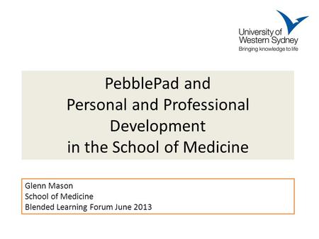 PebblePad and Personal and Professional Development in the School of Medicine Glenn Mason School of Medicine Blended Learning Forum June 2013.