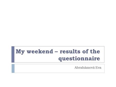 My weekend – results of the questionnaire Abrahámová Eva.