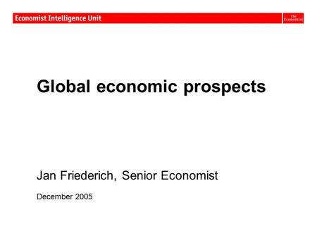 Global economic prospects Jan Friederich, Senior Economist December 2005.