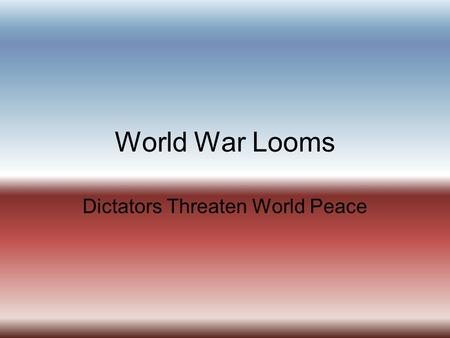 World War Looms Dictators Threaten World Peace. I. Nationalism Threatens Europe and Asia A. “The seeds of World War II were sown at Versailles” 1. Germany.