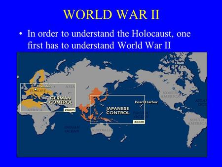 WORLD WAR II In order to understand the Holocaust, one first has to understand World War II.