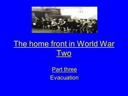 The home front in World War Two Part three Evacuation.