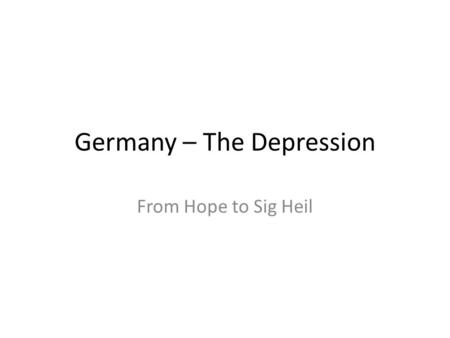 Germany – The Depression From Hope to Sig Heil. German Economics After the First World War Germany had a new government structure imposed upon it The.