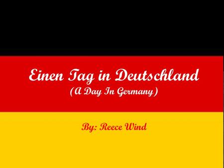 Einen Tag in Deutschland (A Day In Germany) By: Reece Wind.