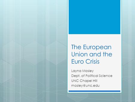 The European Union and the Euro Crisis Layna Mosley Dept. of Political Science UNC Chapel Hill