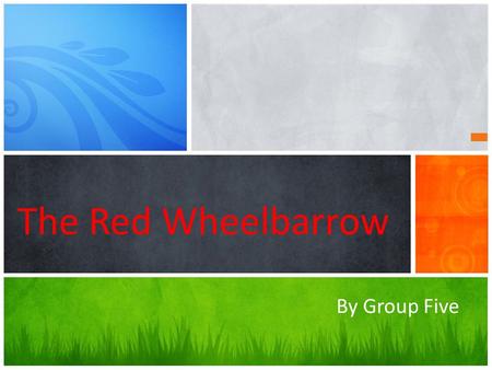 The Red Wheelbarrow By Group Five. Steps: 1 Reading the poem 2 Introducing &Analyzing 3 Extra& Conclusion.