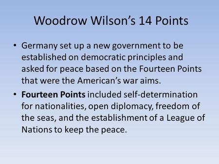 Woodrow Wilson’s 14 Points Germany set up a new government to be established on democratic principles and asked for peace based on the Fourteen Points.