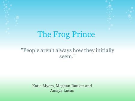 The Frog Prince People aren't always how they initially seem. Katie Myers, Meghan Rauker and Amaya Lucas.