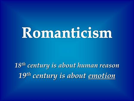 18 th century is about human reason 19 th century is about emotion.