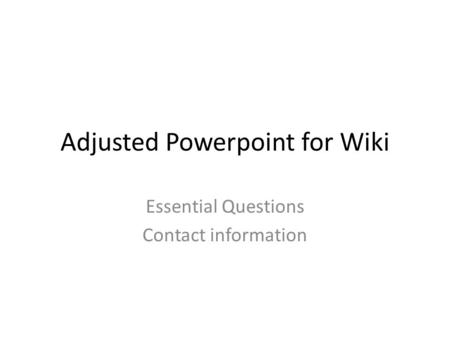 Adjusted Powerpoint for Wiki Essential Questions Contact information.