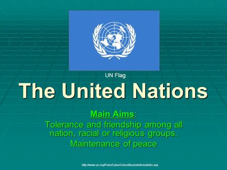 The United Nations Main Aims: Tolerance and friendship among all nation, racial or religious groups. Maintenance of peace UN Flag
