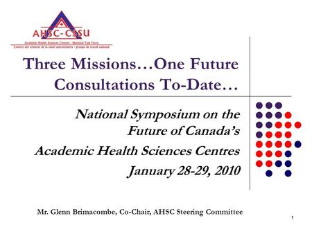 11 Three Missions…One Future Consultations To-Date… National Symposium on the Future of Canada’s Academic Health Sciences Centres January 28-29, 2010 Mr.