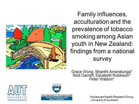Family influences, acculturation and the prevalence of tobacco smoking among Asian youth in New Zealand: findings from a national survey Grace Wong, Shanthi.