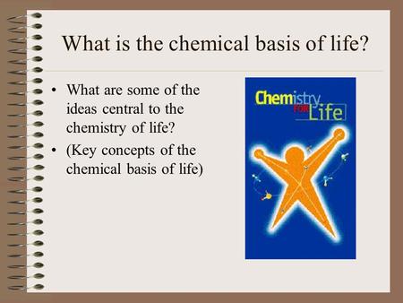What is the chemical basis of life? What are some of the ideas central to the chemistry of life? (Key concepts of the chemical basis of life)