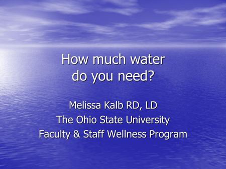 How much water do you need? Melissa Kalb RD, LD The Ohio State University Faculty & Staff Wellness Program.
