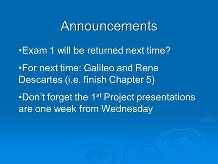 Announcements Exam 1 will be returned next time? For next time: Galileo and Rene Descartes (i.e. finish Chapter 5) Don’t forget the 1 st Project presentations.