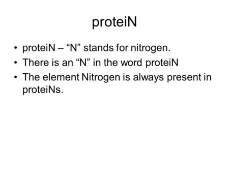 ProteiN proteiN – “N” stands for nitrogen. There is an “N” in the word proteiN The element Nitrogen is always present in proteiNs.