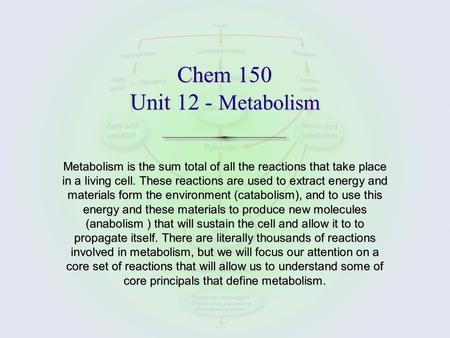 Chem 150 Unit 12 - Metabolism Metabolism is the sum total of all the reactions that take place in a living cell. These reactions are used to extract energy.