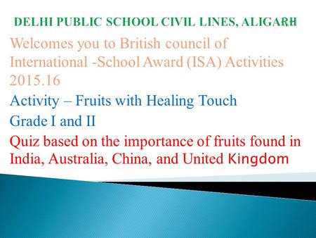 Welcomes you to British council of International -School Award (ISA) Activities 2015.16 Activity – Fruits with Healing Touch Grade I and II Quiz based.